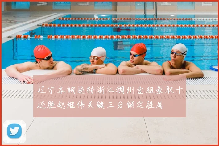 辽宁本钢逆转浙江稠州金租豪取十连胜赵继伟关键三分锁定胜局