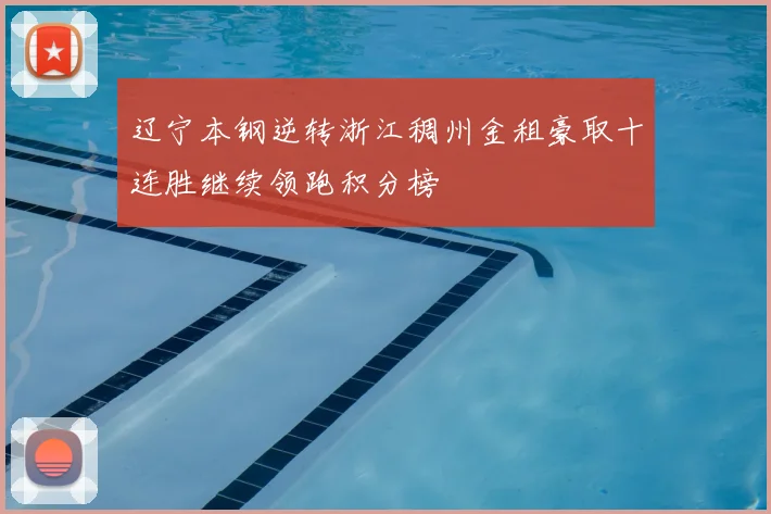 辽宁本钢逆转浙江稠州金租豪取十连胜继续领跑积分榜