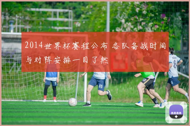 2014世界杯赛程公布 各队备战时间与对阵安排一目了然