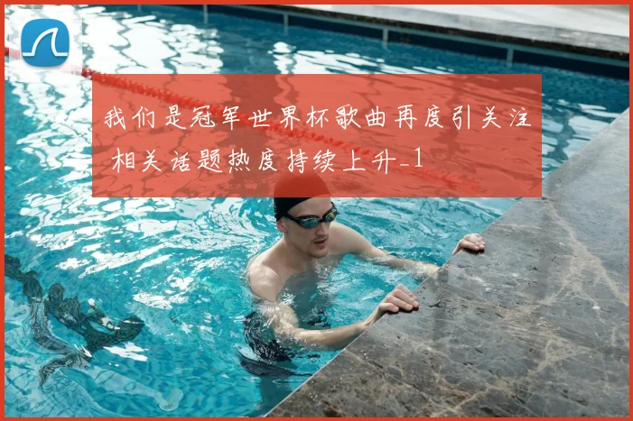 我们是冠军世界杯歌曲再度引关注 相关话题热度持续上升_1