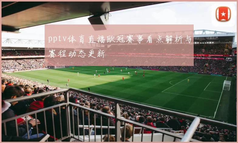 pptv体育直播欧冠赛事看点解析与赛程动态更新